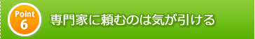 ポイント6　専門家に頼むのは気が引ける